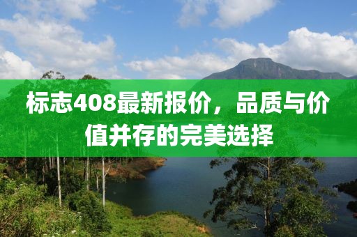 标志408最新报价，品质与价值并存的完美选择