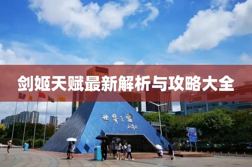 剑姬天赋最新解析与攻略大全