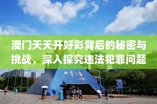 澳门天天开好彩背后的秘密与挑战，深入探究违法犯罪问题
