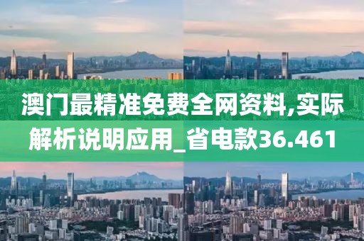 澳门最精准免费全网资料,实际解析说明应用_省电款36.461