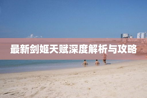 最新剑姬天赋深度解析与攻略