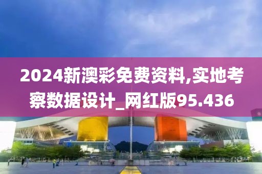 2024新澳彩免费资料,实地考察数据设计_网红版95.436