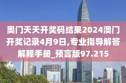 奥门天天开奖码结果2024澳门开奖记录4月9日,专业指导解答解释手册_预言版97.215
