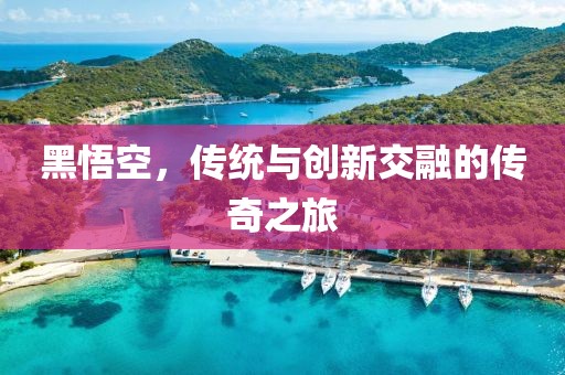 黑悟空，传统与创新交融的传奇之旅
