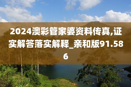 2024澳彩管家婆资料传真,证实解答落实解释_亲和版91.586
