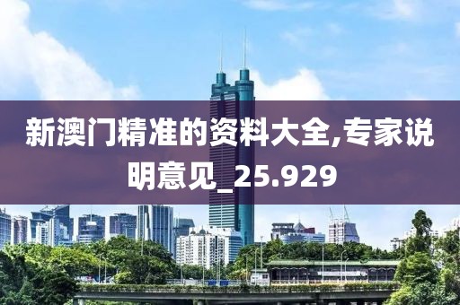 新澳门精准的资料大全,专家说明意见_25.929