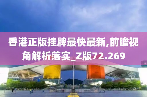 香港正版挂牌最快最新,前瞻视角解析落实_Z版72.269