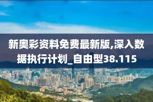 新奥彩资料免费最新版,深入数据执行计划_自由型38.115