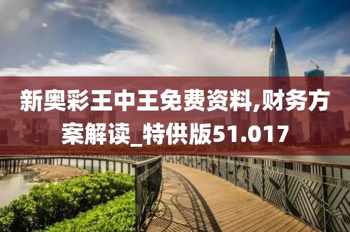 新奥彩王中王免费资料,财务方案解读_特供版51.017