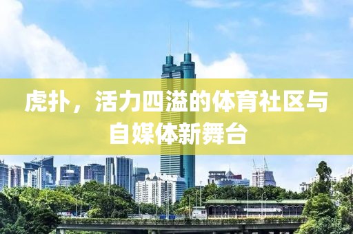 虎扑，活力四溢的体育社区与自媒体新舞台