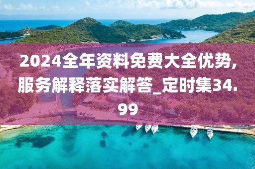 2024全年资料免费大全优势,服务解释落实解答_定时集34.99