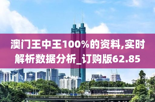 澳门王中王100%的资料,实时解析数据分析_订购版62.85