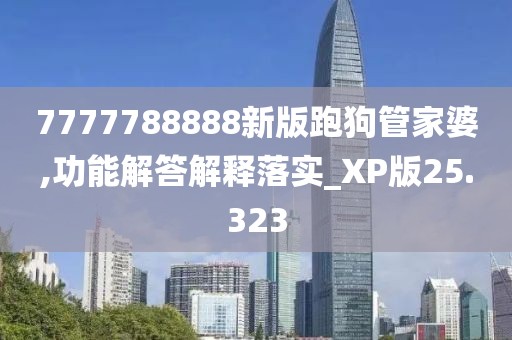 7777788888新版跑狗管家婆,功能解答解释落实_XP版25.323