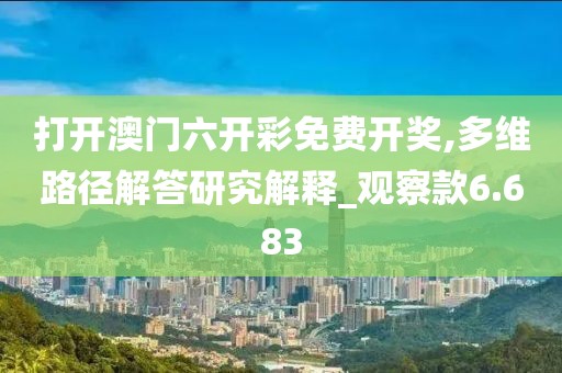 打开澳门六开彩免费开奖,多维路径解答研究解释_观察款6.683