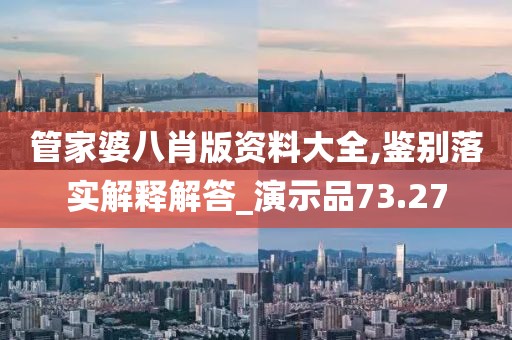 管家婆八肖版资料大全,鉴别落实解释解答_演示品73.27
