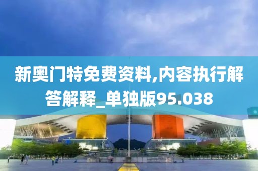 新奥门特免费资料,内容执行解答解释_单独版95.038