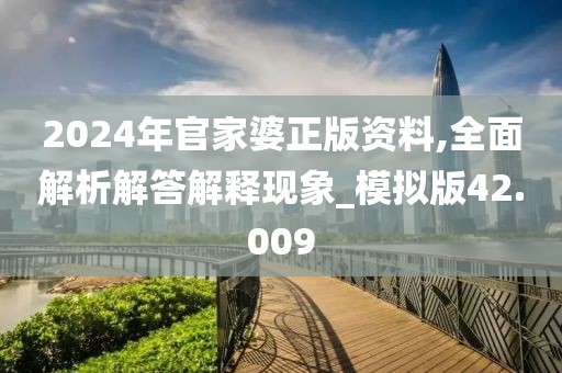 2024年官家婆正版资料,全面解析解答解释现象_模拟版42.009