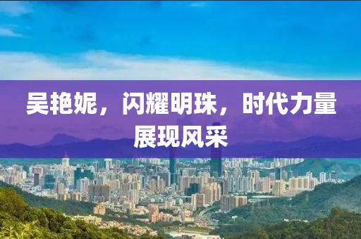 吴艳妮，闪耀明珠，时代力量展现风采