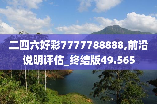 二四六好彩7777788888,前沿说明评估_终结版49.565