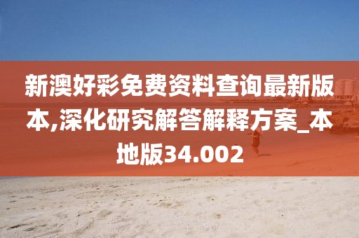 新澳好彩免费资料查询最新版本,深化研究解答解释方案_本地版34.002