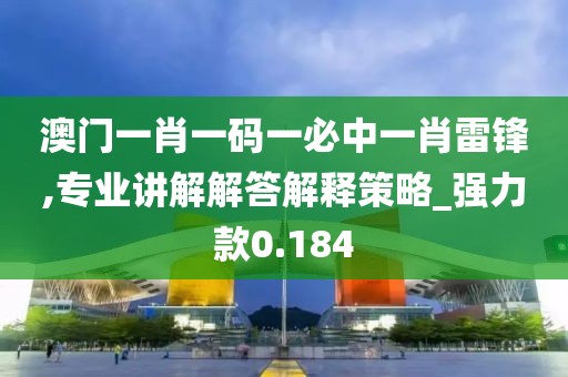 澳门一肖一码一必中一肖雷锋,专业讲解解答解释策略_强力款0.184