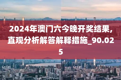 2024年澳门六今晚开奖结果,直观分析解答解释措施_90.025