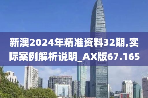新澳2024年精准资料32期,实际案例解析说明_AX版67.165