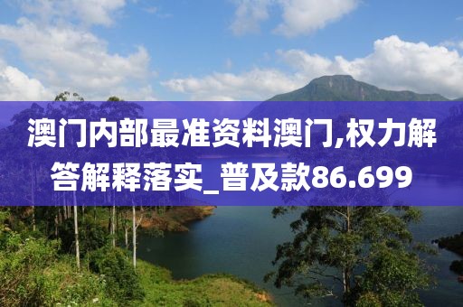 澳门内部最准资料澳门,权力解答解释落实_普及款86.699
