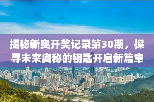 揭秘新奥开奖记录第30期，探寻未来奥秘的钥匙开启新篇章