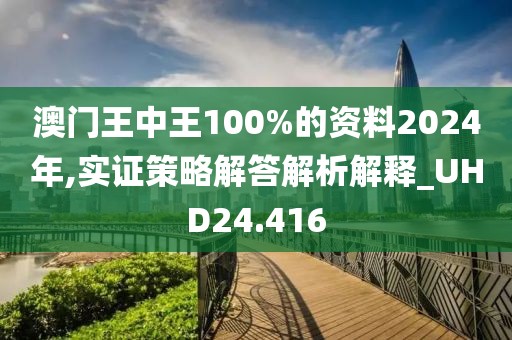 澳门王中王100%的资料2024年,实证策略解答解析解释_UHD24.416