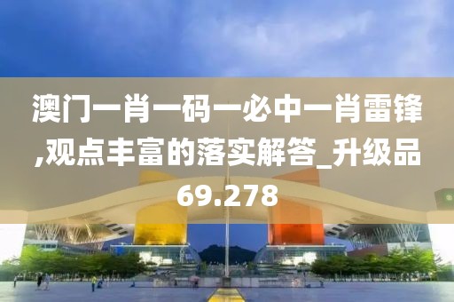 澳门一肖一码一必中一肖雷锋,观点丰富的落实解答_升级品69.278