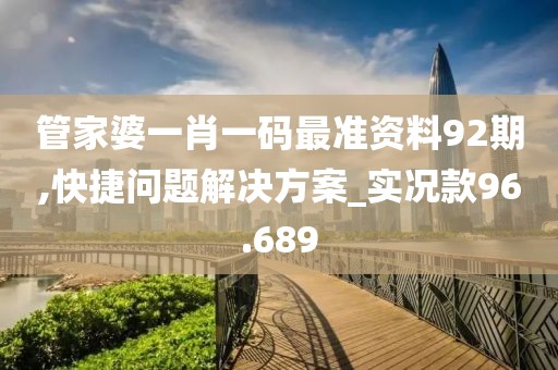 管家婆一肖一码最准资料92期,快捷问题解决方案_实况款96.689