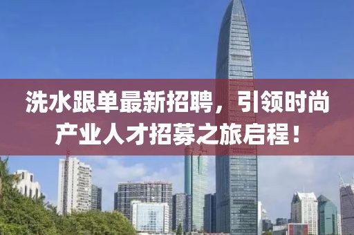 洗水跟单最新招聘，引领时尚产业人才招募之旅启程！
