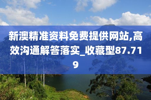 新澳精准资料免费提供网站,高效沟通解答落实_收藏型87.719