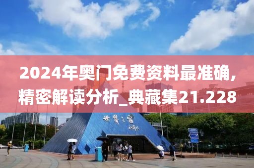 2024年奥门免费资料最准确,精密解读分析_典藏集21.228