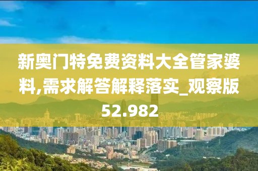 新奥门特免费资料大全管家婆料,需求解答解释落实_观察版52.982