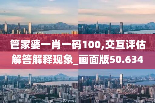 管家婆一肖一码100,交互评估解答解释现象_画面版50.634
