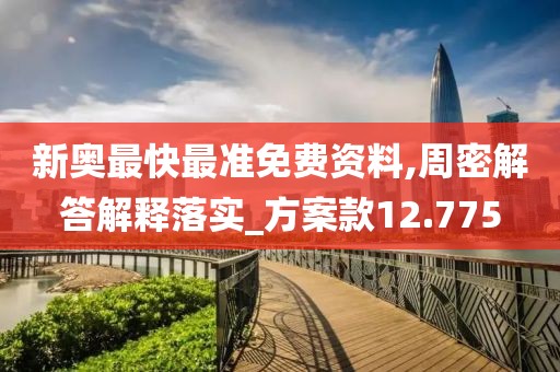 新奥最快最准免费资料,周密解答解释落实_方案款12.775