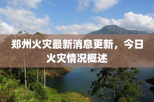 郑州火灾最新消息更新，今日火灾情况概述