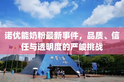 诺优能奶粉最新事件，品质、信任与透明度的严峻挑战
