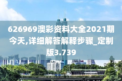626969澳彩资料大全2021期今天,详细解答解释步骤_定制版3.739