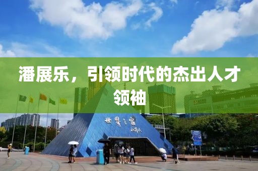 潘展乐，引领时代的杰出人才领袖