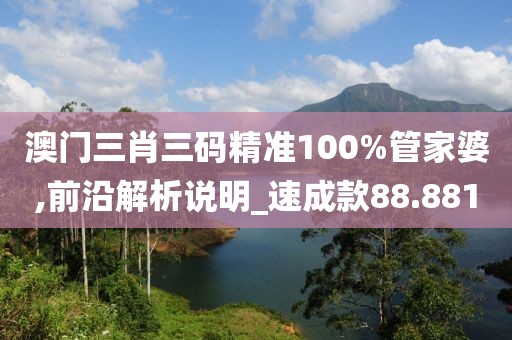 澳门三肖三码精准100%管家婆,前沿解析说明_速成款88.881