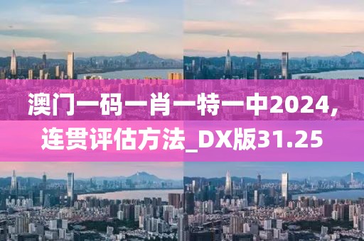 澳门一码一肖一特一中2024,连贯评估方法_DX版31.25