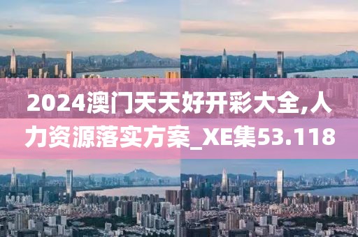 2024澳门天天好开彩大全,人力资源落实方案_XE集53.118