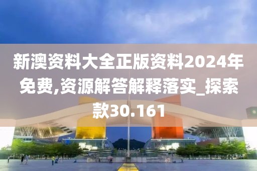 新澳资料大全正版资料2024年免费,资源解答解释落实_探索款30.161