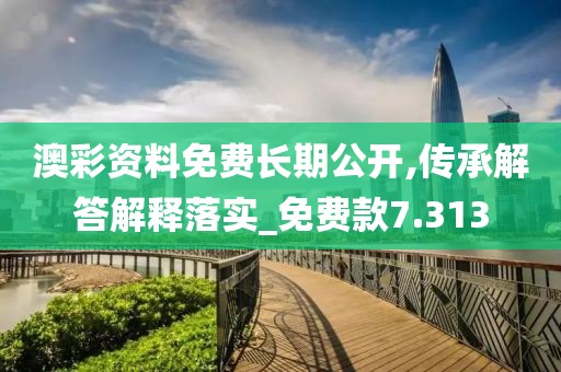 澳彩资料免费长期公开,传承解答解释落实_免费款7.313