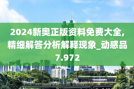 2024新奥正版资料免费大全,精细解答分析解释现象_动感品7.972