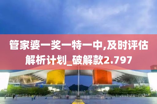 管家婆一奖一特一中,及时评估解析计划_破解款2.797