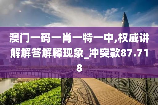 澳门一码一肖一特一中,权威讲解解答解释现象_冲突款87.718